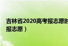 吉林省2020高考報(bào)志愿時(shí)間（2022吉林高考本科一批哪天報(bào)志愿）