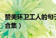 贊美環(huán)衛(wèi)工人的句子（贊美環(huán)衛(wèi)工人的句子大合集）