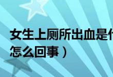 女生上廁所出血是什么原因（女孩上廁所出血怎么回事）