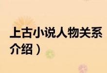 上古小說人物關(guān)系(關(guān)于上古小說人物關(guān)系的介紹)