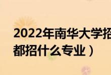 2022年南華大學(xué)招生計劃及招生人數(shù)（各省都招什么專業(yè)）