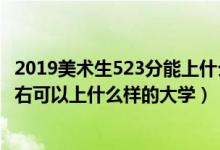 2019美術(shù)生523分能上什么大學(xué)（2022高考美術(shù)生300分左右可以上什么樣的大學(xué)）