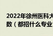 2022年徐州醫(yī)科大學(xué)各省招生計(jì)劃及招生人數(shù)（都招什么專業(yè)）