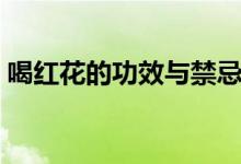 喝紅花的功效與禁忌（喝紅花的功效與禁忌）