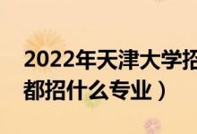 2022年天津大學(xué)招生計(jì)劃及招生人數(shù)（各省都招什么專業(yè)）