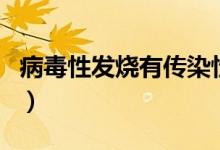 病毒性發(fā)燒有傳染性嗎（病毒性感冒會(huì)傳染嗎）