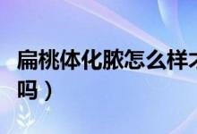 扁桃體化膿怎么樣才好得快（扁桃體化膿嚴重嗎）