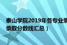泰山學院2019年各專業(yè)錄取分數(shù)線（2019泰山學院各專業(yè)錄取分數(shù)線匯總）