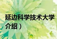 延邊科學(xué)技術(shù)大學(xué)（關(guān)于延邊科學(xué)技術(shù)大學(xué)的介紹）