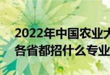 2022年中國農(nóng)業(yè)大學(xué)招生計劃及招生人數(shù)（各省都招什么專業(yè)）