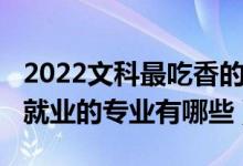 2022文科最吃香的專業(yè)有哪些（2022高考好就業(yè)的專業(yè)有哪些）
