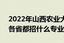 2022年山西農(nóng)業(yè)大學(xué)招生計(jì)劃及招生人數(shù)（各省都招什么專業(yè)）