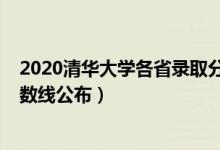 2020清華大學(xué)各省錄取分?jǐn)?shù)線（2021清華大學(xué)各省錄取分?jǐn)?shù)線公布）
