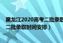 黑龍江2020高考二批錄取通知時間（2022黑龍江高考本科二批錄取時間安排）