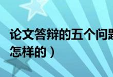 論文答辯的五個問題及答案（論文答辯流程是怎樣的）