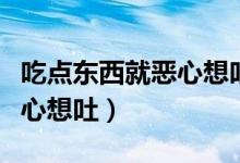 吃點(diǎn)東西就惡心想吐胃難受（吃東西胃難受惡心想吐）