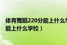 體育舞蹈220分能上什么學(xué)校（2022健康服務(wù)與管理500分能上什么學(xué)校）