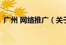 廣州 網(wǎng)絡推廣（關于廣州 網(wǎng)絡推廣的介紹）