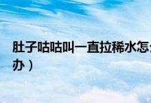 肚子咕咕叫一直拉稀水怎么辦（肚子咕咕叫一直拉稀水怎么辦）