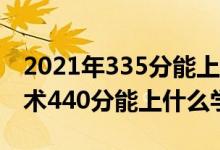 2021年335分能上什么學(xué)校（2022大數(shù)據(jù)技術(shù)440分能上什么學(xué)校）