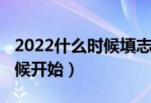 2022什么時(shí)候填志愿（2022填志愿是什么時(shí)候開(kāi)始）