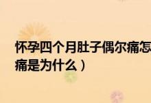 懷孕四個月肚子偶爾痛怎么回事（懷孕3個多月肚子隱隱作痛是為什么）