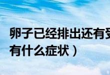 卵子已經(jīng)排出還有受孕可能嗎（精子卵子結(jié)合有什么癥狀）