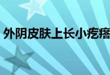 外陰皮膚上長小疙瘩（外陰長疙瘩怎么回事）