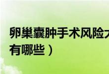 卵巢囊腫手術(shù)風(fēng)險(xiǎn)大不大（卵巢囊腫手術(shù)風(fēng)險(xiǎn)有哪些）