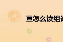 亙怎么讀組詞語（亙怎么讀）