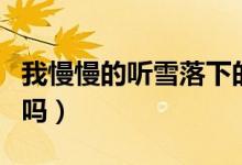 我慢慢的聽雪落下的聲音是什么歌（你知道了嗎）