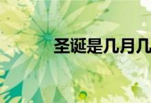 圣誕是幾月幾日（圣誕的意義）