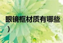 眼鏡框材質(zhì)有哪些（眼鏡框有哪些常見(jiàn)的材質(zhì)）