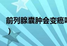 前列腺囊腫會(huì)變癌嗎（前列腺囊腫會(huì)轉(zhuǎn)成癌嗎）