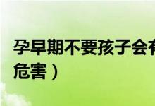 孕早期不要孩子會有影響（孕早期同房有什么危害）