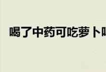 喝了中藥可吃蘿卜嗎（喝中藥能吃蘿卜嗎）