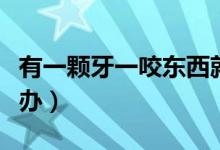 有一顆牙一咬東西就疼（牙一咬東西就疼怎么辦）