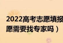 2022高考志愿填報專業(yè)指導(dǎo)（2022高考報志愿需要找專家嗎）