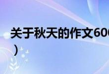 關(guān)于秋天的作文600字（關(guān)于秋天的作文范文）