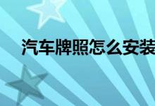 汽車牌照怎么安裝（怎么安裝汽車牌照）