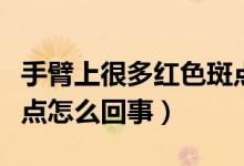 手臂上很多紅色斑點怎么回事（手臂長紅色斑點怎么回事）