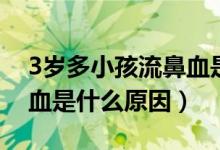 3歲多小孩流鼻血是什么原因（3歲孩子流鼻血是什么原因）