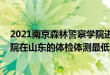2021南京森林警察學(xué)院進(jìn)面分?jǐn)?shù)線（2021南京森林警察學(xué)院在山東的體檢體測最低分?jǐn)?shù)線）