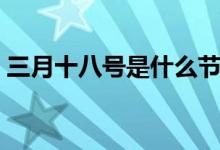 三月十八號是什么節(jié)日（竟然還有這個節(jié)日）