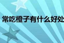 常吃橙子有什么好處（坐月子可以吃橙子嗎）