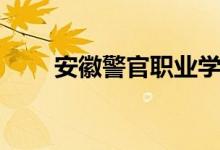 安徽警官職業(yè)學院怎么樣（好不好）