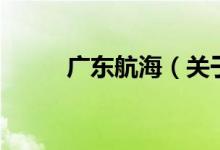 廣東航海（關(guān)于廣東航海的介紹）