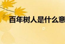 百年樹人是什么意思（百年樹人的含義）
