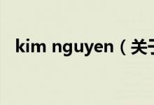 kim nguyen（關(guān)于kim nguyen的介紹）