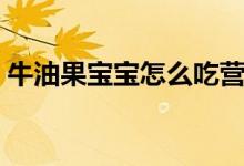 牛油果寶寶怎么吃營(yíng)養(yǎng)（牛油果怎么吃寶寶）